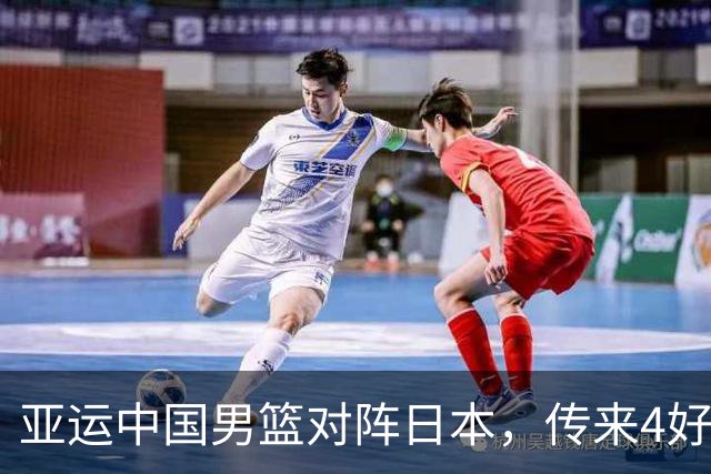 亚运中国男篮对阵日本，传来4好消息和2坏消息，男篮有望拿下胜利