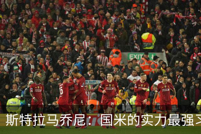 斯特拉马乔尼：国米的实力最强习惯了获胜，但罗马的差距已经缩小